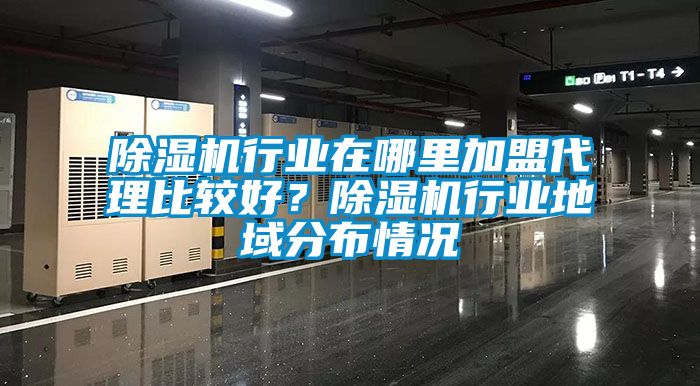 除濕機行業在哪里加盟代理比較好？除濕機行業地域分布情況