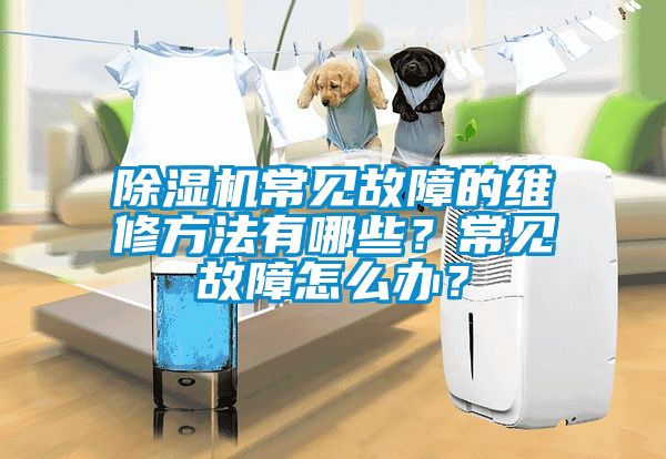 除濕機(jī)常見故障的維修方法有哪些？常見故障怎么辦？