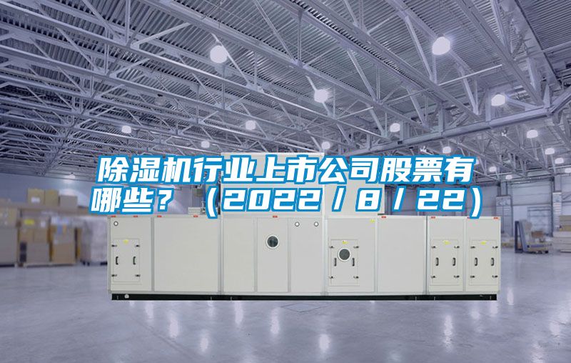 除濕機行業上市公司股票有哪些？（2022／8／22）