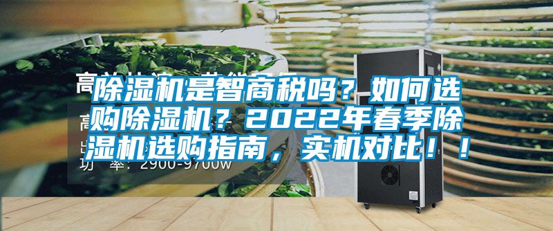 除濕機是智商稅嗎？如何選購除濕機？2022年春季除濕機選購指南，實機對比??！