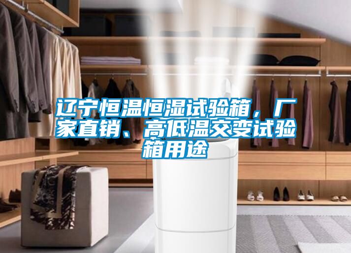 遼寧恒溫恒濕試驗箱，廠家直銷、高低溫交變試驗箱用途