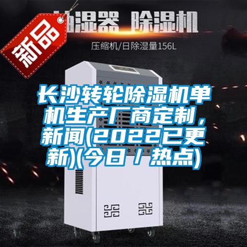 長沙轉輪除濕機單機生產廠商定制，新聞(2022已更新)(今日／熱點)