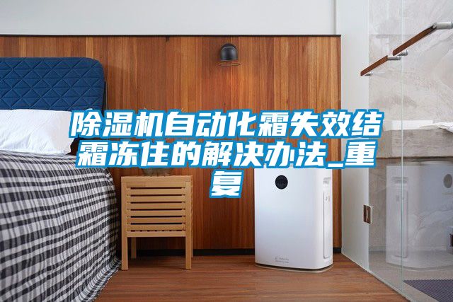 除濕機(jī)自動化霜失效結(jié)霜凍住的解決辦法_重復(fù)