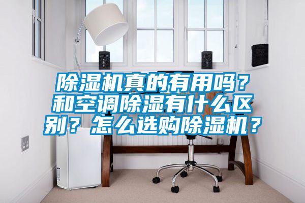 除濕機真的有用嗎？和空調(diào)除濕有什么區(qū)別？怎么選購除濕機？