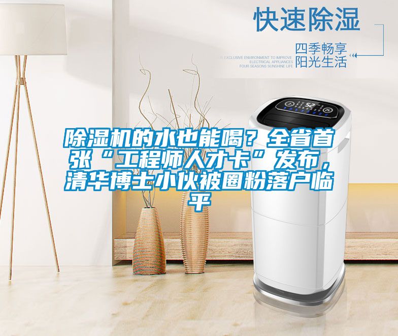 除濕機的水也能喝？全省首張“工程師人才卡”發布，清華博士小伙被圈粉落戶臨平