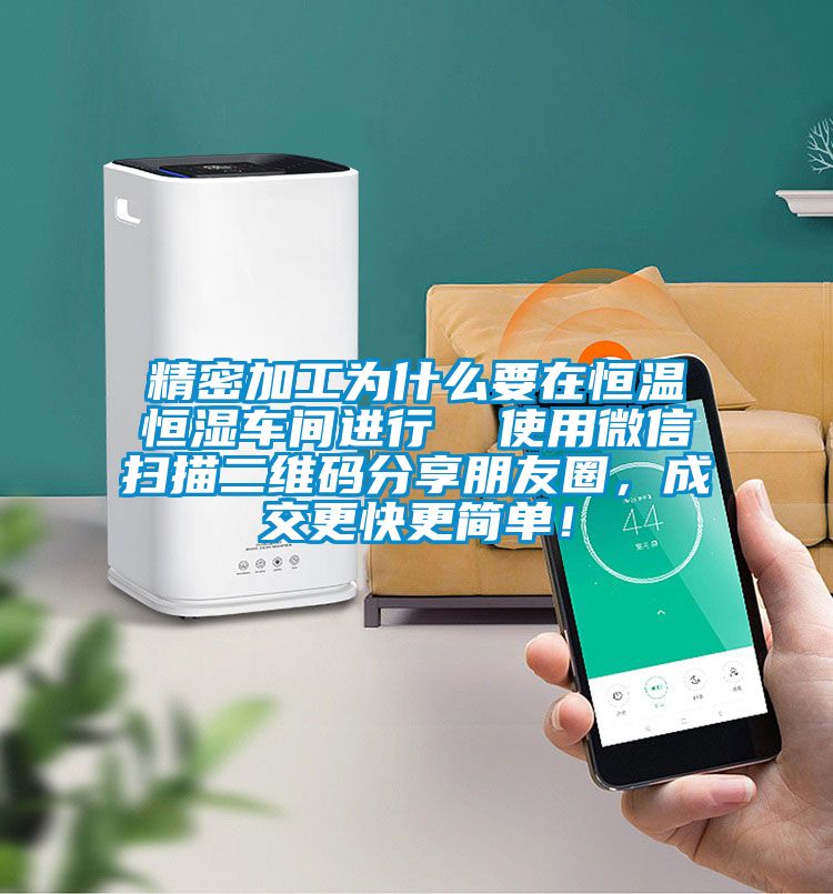 精密加工為什么要在恒溫恒濕車間進(jìn)行  使用微信掃描二維碼分享朋友圈，成交更快更簡單！