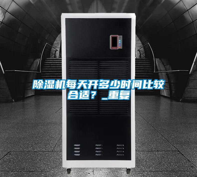 除濕機(jī)每天開多少時間比較合適？_重復(fù)