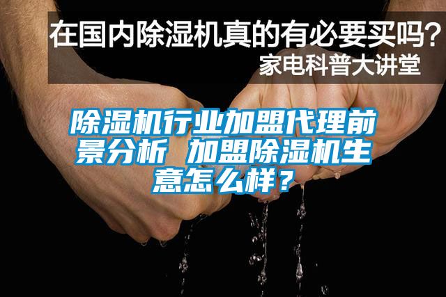 除濕機行業(yè)加盟代理前景分析 加盟除濕機生意怎么樣？