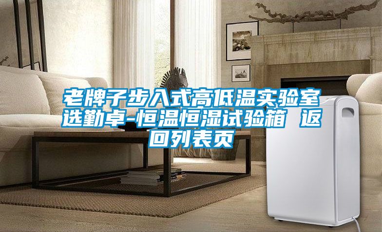 老牌子步入式高低溫實(shí)驗(yàn)室選勤卓-恒溫恒濕試驗(yàn)箱 返回列表頁(yè)