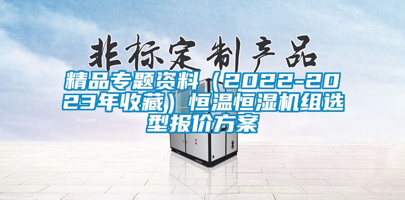 精品專(zhuān)題資料（2022-2023年收藏）恒溫恒濕機(jī)組選型報(bào)價(jià)方案