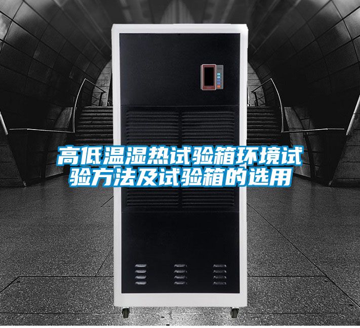 高低溫濕熱試驗(yàn)箱環(huán)境試驗(yàn)方法及試驗(yàn)箱的選用