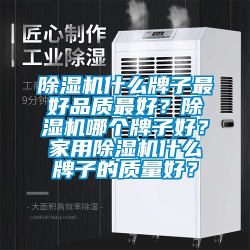 除濕機什么牌子最好品質最好？除濕機哪個牌子好？家用除濕機什么牌子的質量好？