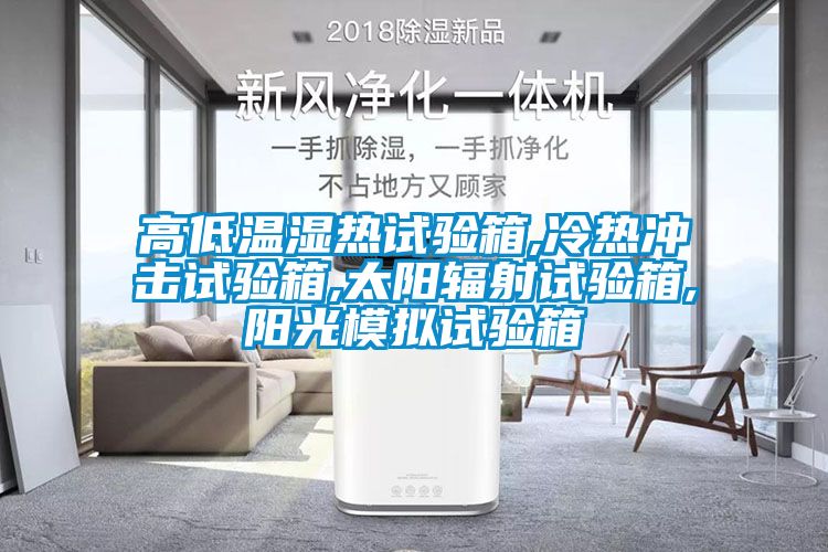 高低溫濕熱試驗(yàn)箱,冷熱沖擊試驗(yàn)箱,太陽輻射試驗(yàn)箱,陽光模擬試驗(yàn)箱