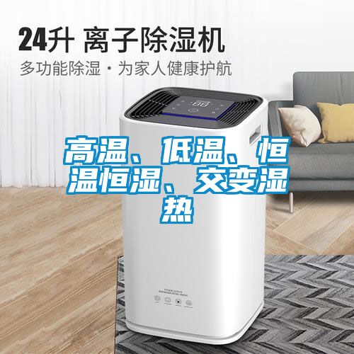 高溫、低溫、恒溫恒濕、交變濕熱