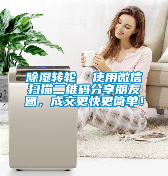 除濕轉輪  使用微信掃描二維碼分享朋友圈，成交更快更簡單！
