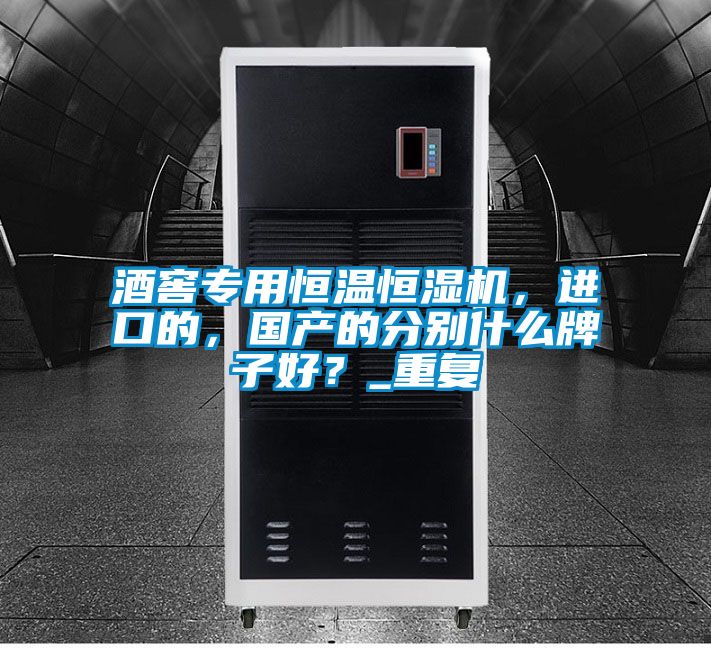 酒窖專用恒溫恒濕機，進口的，國產的分別什么牌子好？_重復