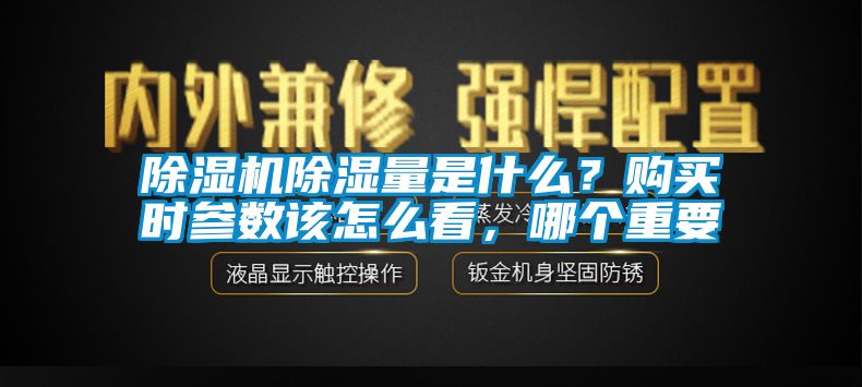 除濕機(jī)除濕量是什么？購(gòu)買(mǎi)時(shí)參數(shù)該怎么看，哪個(gè)重要