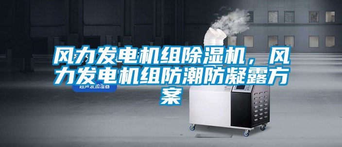 風力發電機組除濕機，風力發電機組防潮防凝露方案