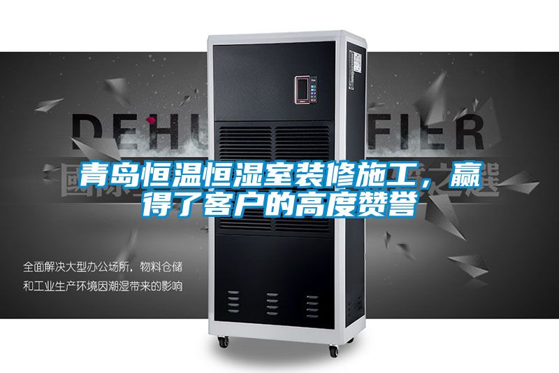 青島恒溫恒濕室裝修施工，贏得了客戶(hù)的高度贊譽(yù)