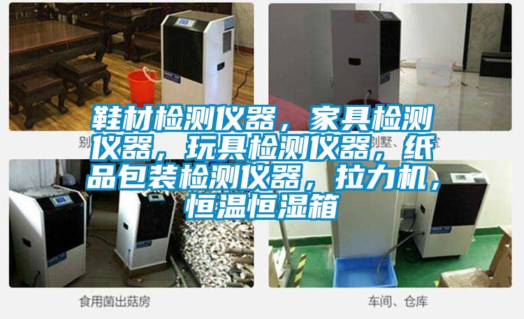 鞋材檢測儀器，家具檢測儀器，玩具檢測儀器，紙品包裝檢測儀器，拉力機，恒溫恒濕箱