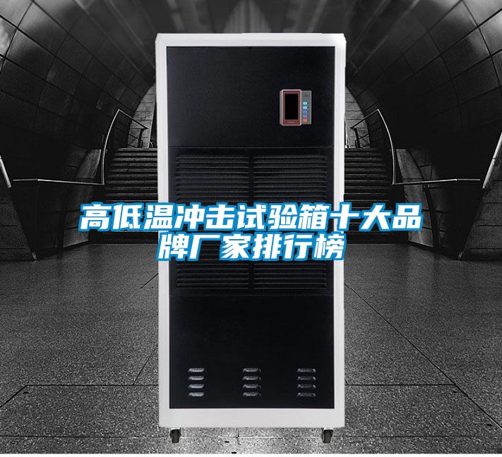 高低溫沖擊試驗(yàn)箱十大品牌廠家排行榜