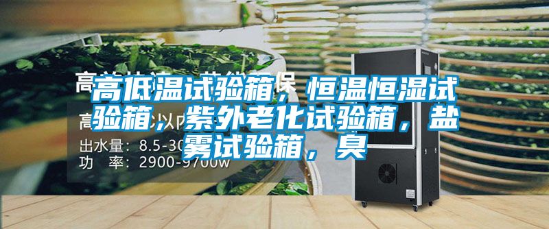 高低溫試驗箱，恒溫恒濕試驗箱，紫外老化試驗箱，鹽霧試驗箱，臭