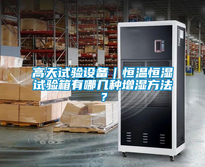 高天試驗設備｜恒溫恒濕試驗箱有哪幾種增濕方法？