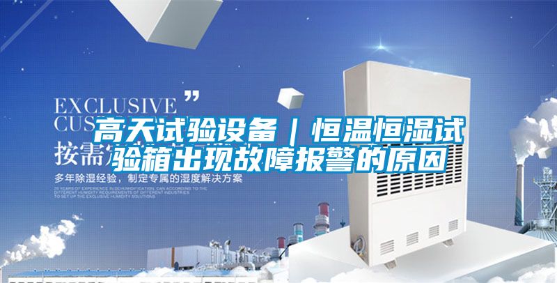 高天試驗設備｜恒溫恒濕試驗箱出現故障報警的原因