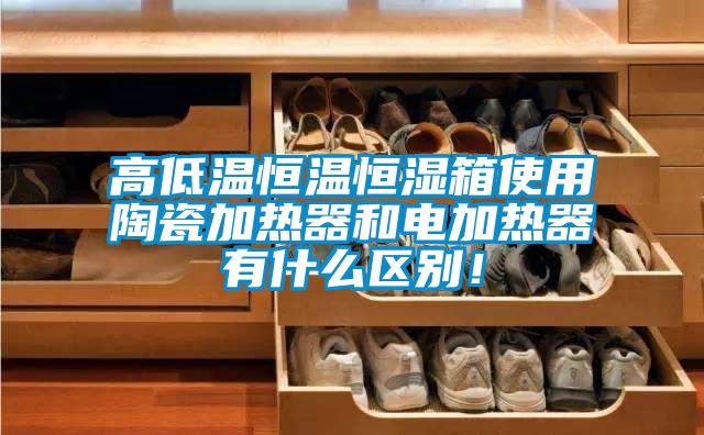 高低溫恒溫恒濕箱使用陶瓷加熱器和電加熱器有什么區(qū)別！