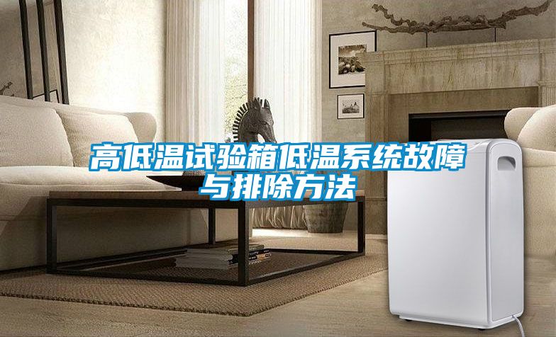 高低溫試驗箱低溫系統(tǒng)故障與排除方法
