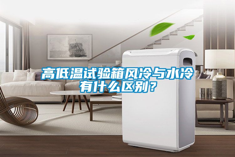 高低溫試驗箱風冷與水冷有什么區別？