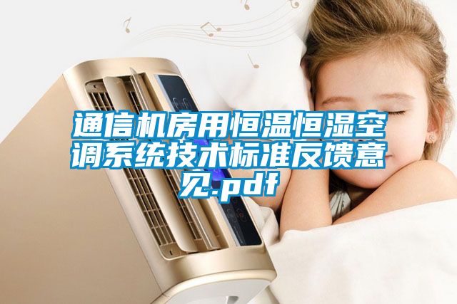 通信機房用恒溫恒濕空調(diào)系統(tǒng)技術(shù)標準反饋意見.pdf