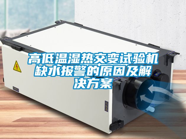 高低溫濕熱交變試驗(yàn)機(jī)缺水報(bào)警的原因及解決方案