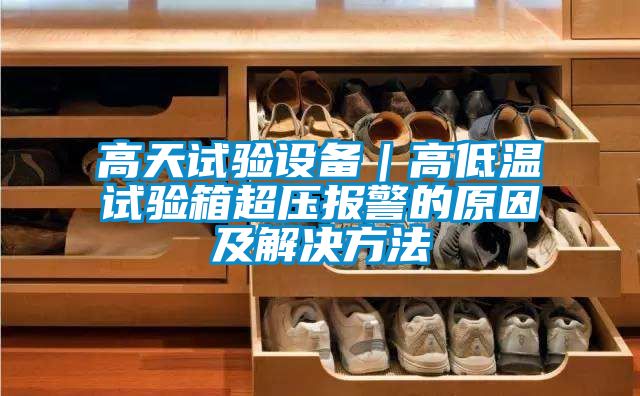 高天試驗設備｜高低溫試驗箱超壓報警的原因及解決方法