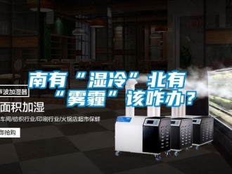 行業(yè)新聞南有“濕冷”北有“霧霾”該咋辦？