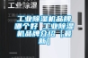 工業除濕機品牌哪個好 工業除濕機品牌介紹【最新】