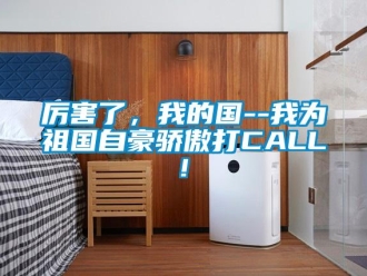 行業(yè)新聞厲害了，我的國--我為祖國自豪驕傲打CALL!