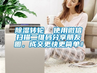 常見問題除濕轉輪  使用微信掃描二維碼分享朋友圈，成交更快更簡單！