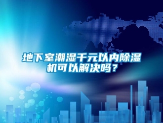 常見(jiàn)問(wèn)題地下室潮濕千元以內(nèi)除濕機(jī)可以解決嗎？