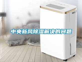 常見問題中央新風除濕解決的問題