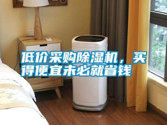 企業新聞低價采購除濕機，買得便宜未必就省錢