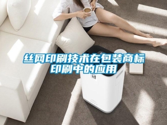知識百科絲網(wǎng)印刷技術(shù)在包裝商標印刷中的應(yīng)用