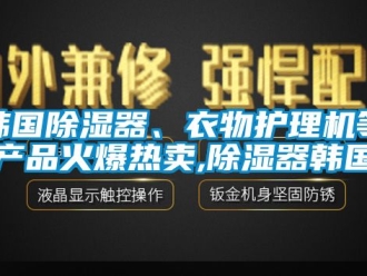 行業(yè)新聞韓國除濕器、衣物護(hù)理機(jī)等產(chǎn)品火爆熱賣,除濕器韓國