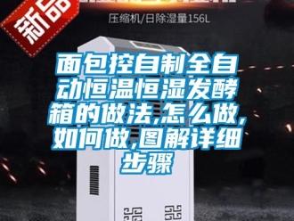 知識(shí)百科面包控自制全自動(dòng)恒溫恒濕發(fā)酵箱的做法,怎么做,如何做,圖解詳細(xì)步驟