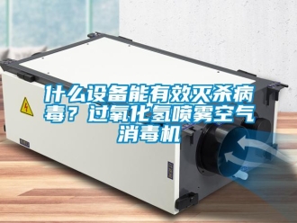知識(shí)百科什么設(shè)備能有效滅殺病毒？過氧化氫噴霧空氣消毒機(jī)