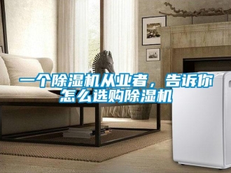 常見問題一個除濕機從業者，告訴你怎么選購除濕機