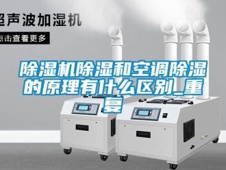 企業(yè)新聞除濕機(jī)除濕和空調(diào)除濕的原理有什么區(qū)別_重復(fù)