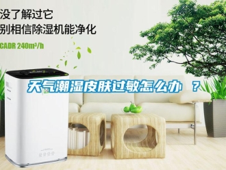 常見問題天氣潮濕皮膚過敏怎么辦 ？