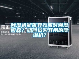 行業新聞除濕機能否有效應對潮濕問題？如何選購有用的除濕機？