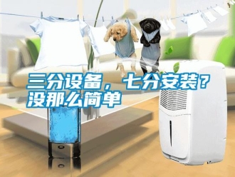 行業新聞三分設備，七分安裝？沒那么簡單